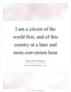 I am a citizen of the world first, and of this country at a later and more convenient hour Picture Quote #1