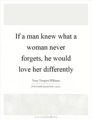 If a man knew what a woman never forgets, he would love her differently Picture Quote #1