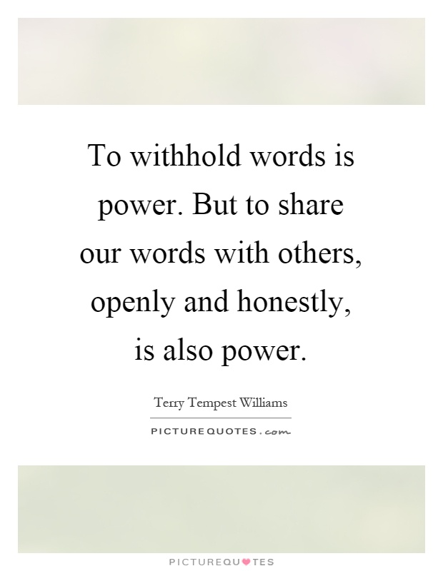 To withhold words is power. But to share our words with others, openly and honestly, is also power Picture Quote #1