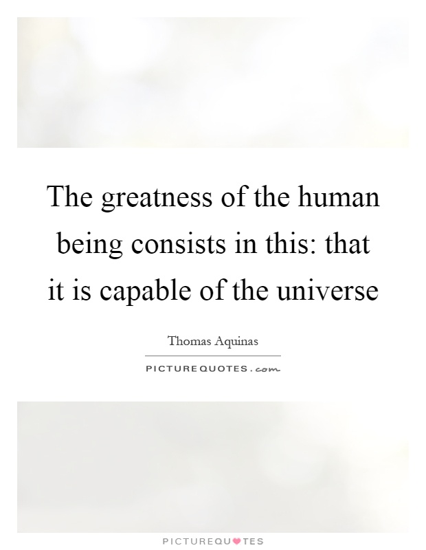 The greatness of the human being consists in this: that it is capable of the universe Picture Quote #1