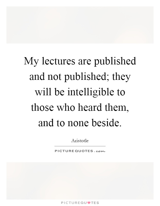 My lectures are published and not published; they will be intelligible to those who heard them, and to none beside Picture Quote #1