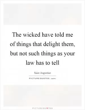 The wicked have told me of things that delight them, but not such things as your law has to tell Picture Quote #1