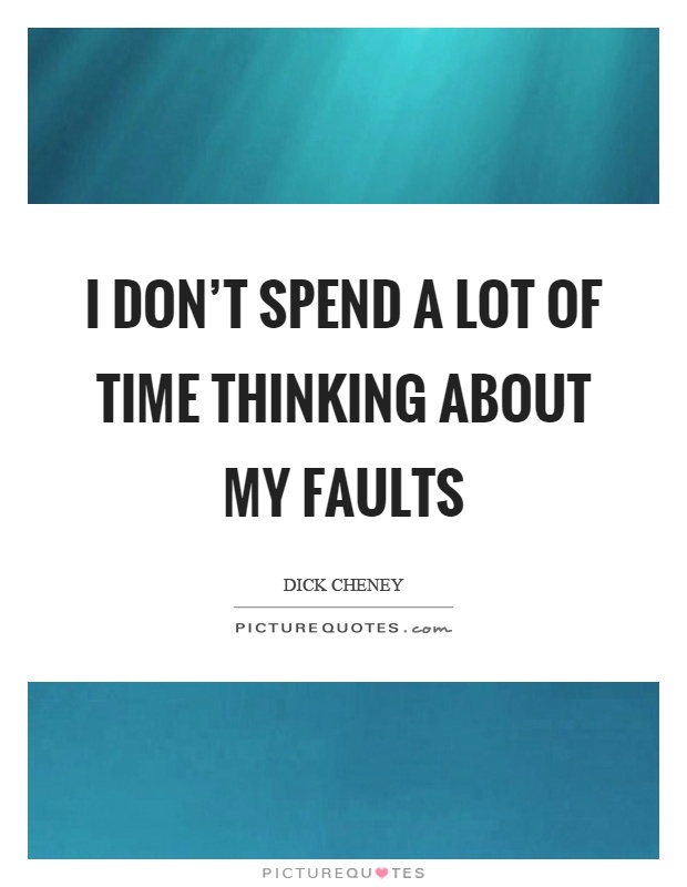 I don't spend a lot of time thinking about my faults Picture Quote #1