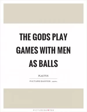 The gods play games with men as balls Picture Quote #1