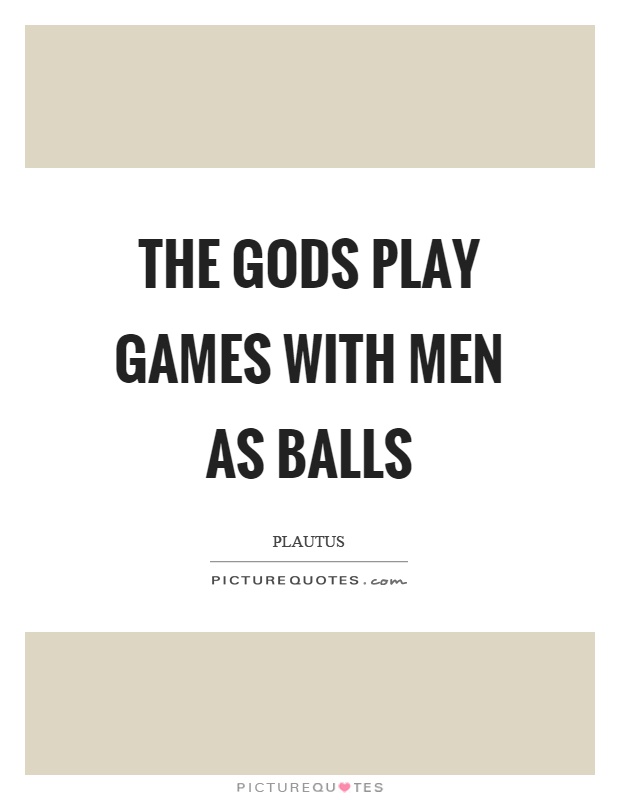 The gods play games with men as balls Picture Quote #1