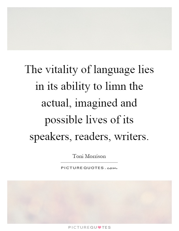 The vitality of language lies in its ability to limn the actual, imagined and possible lives of its speakers, readers, writers Picture Quote #1