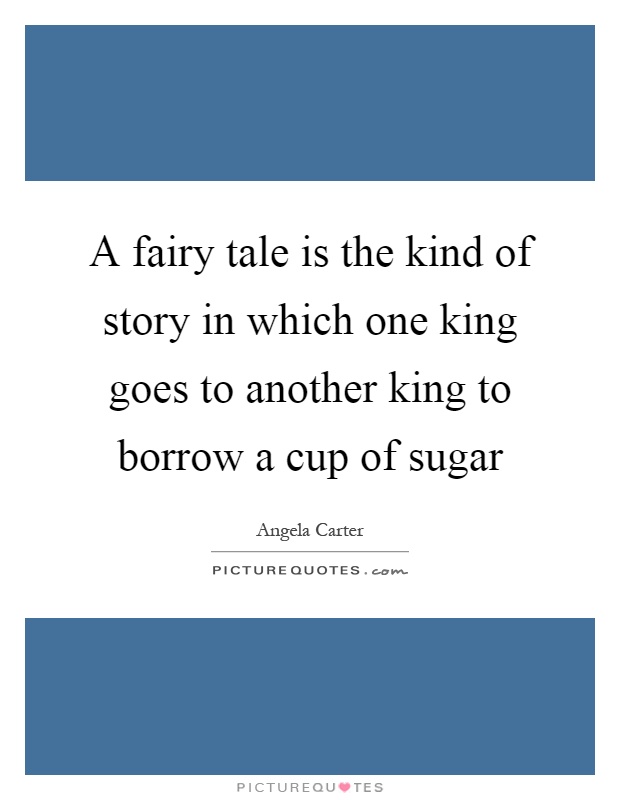A fairy tale is the kind of story in which one king goes to another king to borrow a cup of sugar Picture Quote #1
