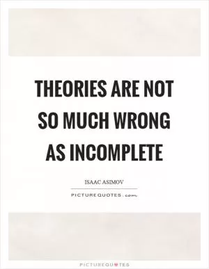 Theories are not so much wrong as incomplete Picture Quote #1