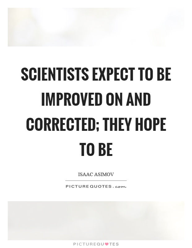 Scientists expect to be improved on and corrected; they hope to be Picture Quote #1