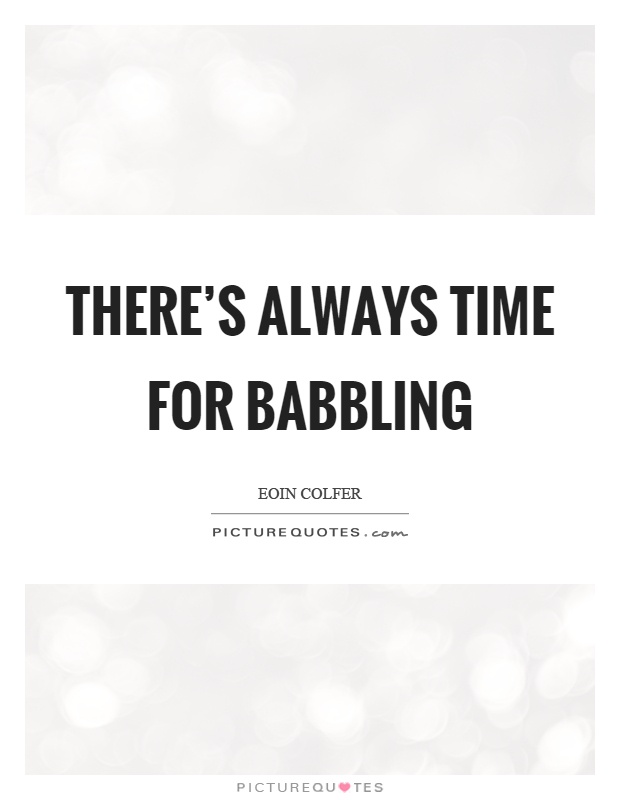 There's always time for babbling Picture Quote #1