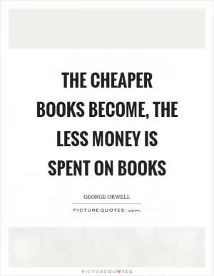 The cheaper books become, the less money is spent on books Picture Quote #1
