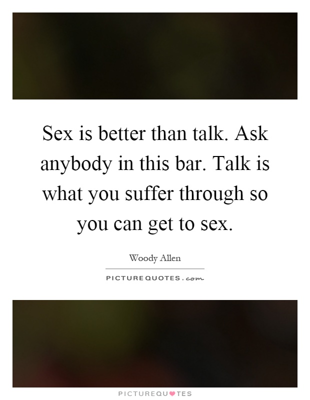 Sex is better than talk. Ask anybody in this bar. Talk is what you suffer through so you can get to sex Picture Quote #1