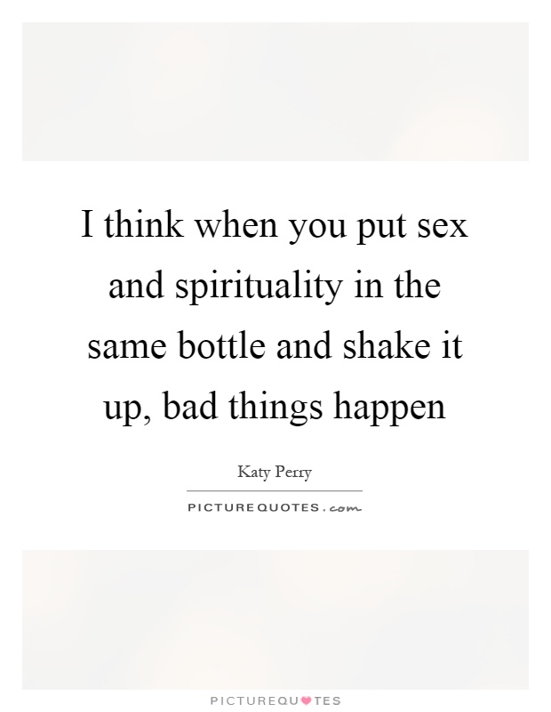 I think when you put sex and spirituality in the same bottle and shake it up, bad things happen Picture Quote #1