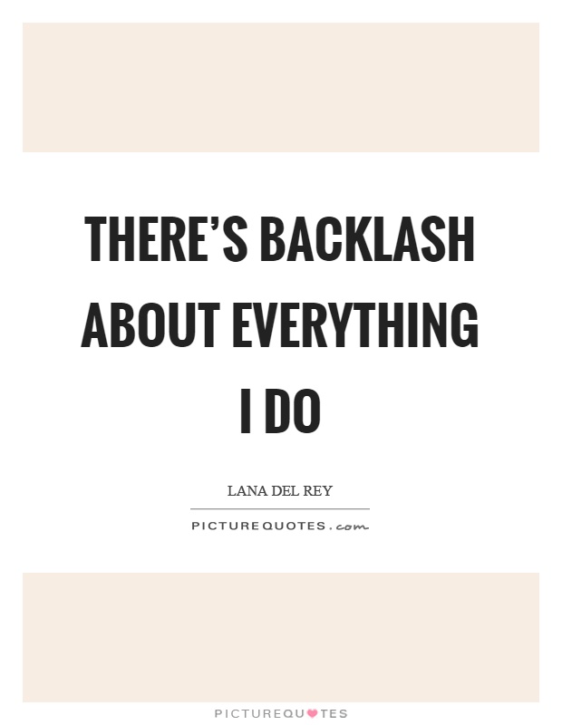 There's backlash about everything I do Picture Quote #1