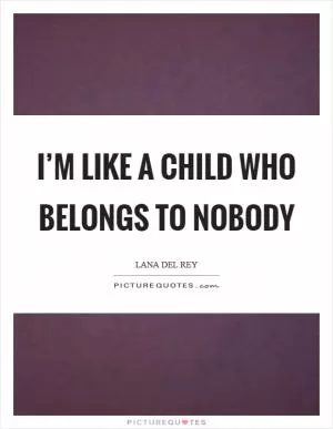 I’m like a child who belongs to nobody Picture Quote #1