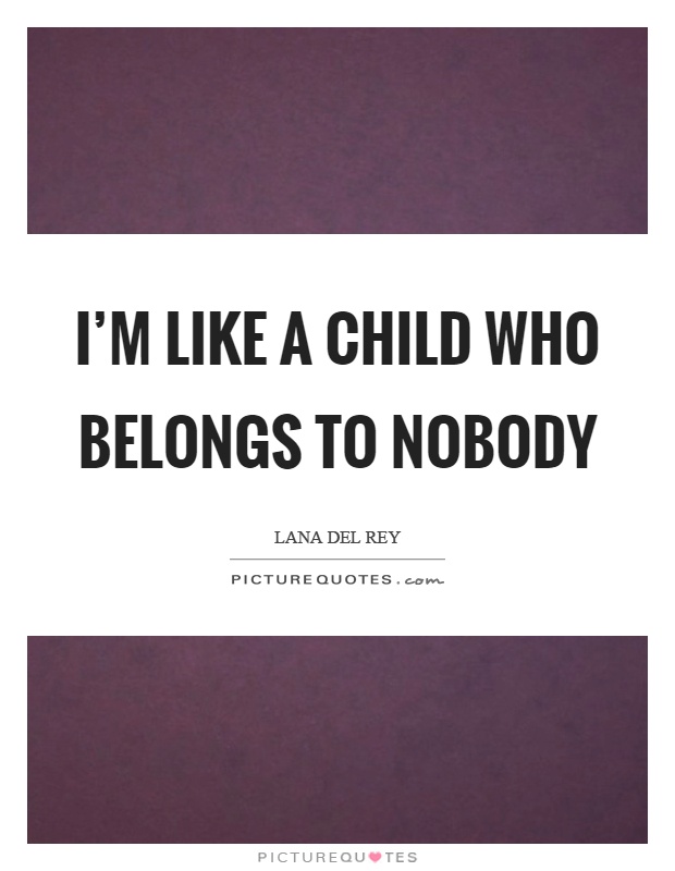 I'm like a child who belongs to nobody Picture Quote #1