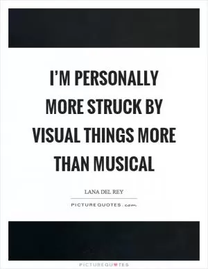 I’m personally more struck by visual things more than musical Picture Quote #1