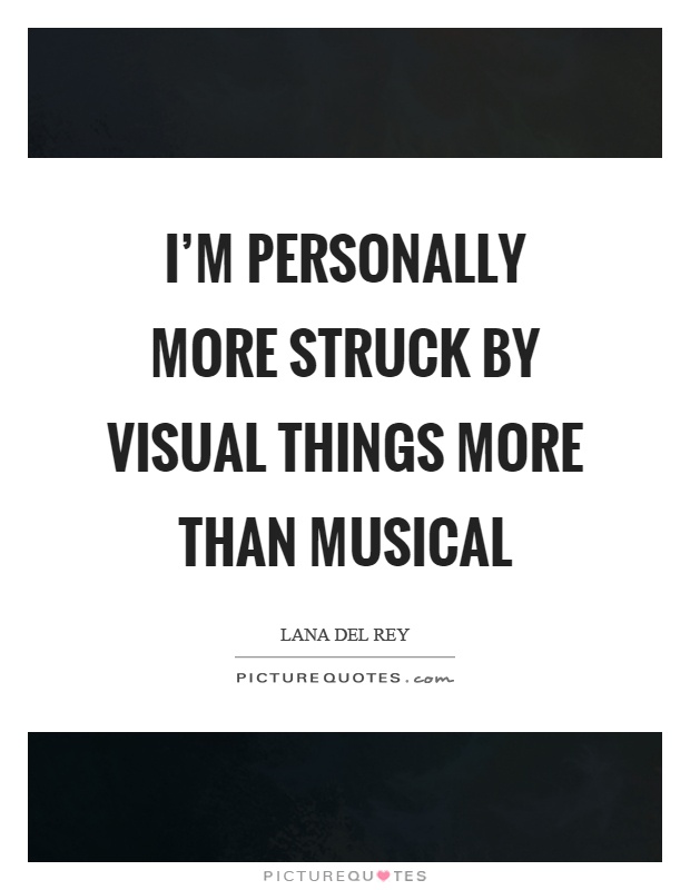 I'm personally more struck by visual things more than musical Picture Quote #1