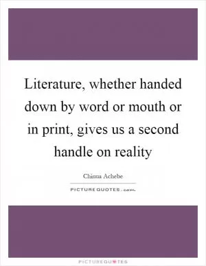 Literature, whether handed down by word or mouth or in print, gives us a second handle on reality Picture Quote #1