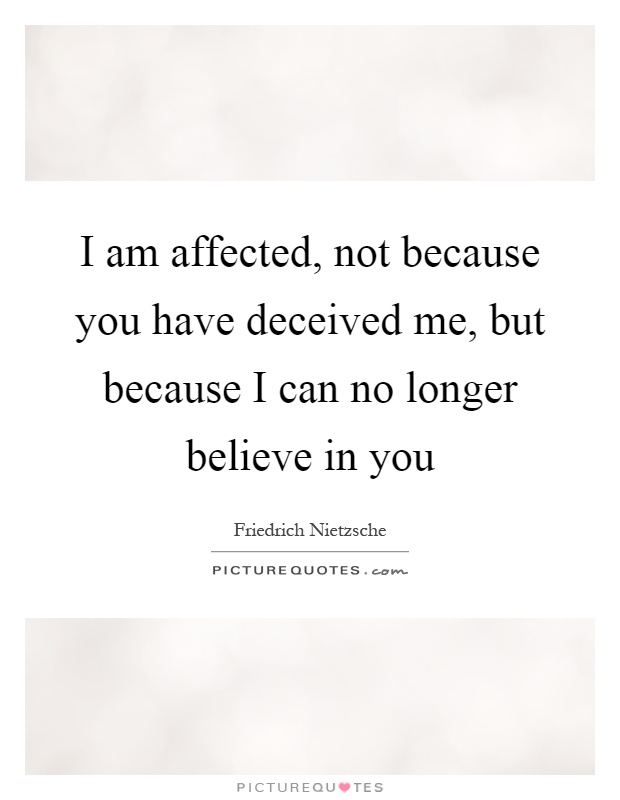 I am affected, not because you have deceived me, but because I can no longer believe in you Picture Quote #1