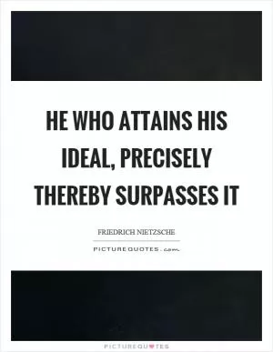 He who attains his ideal, precisely thereby surpasses it Picture Quote #1