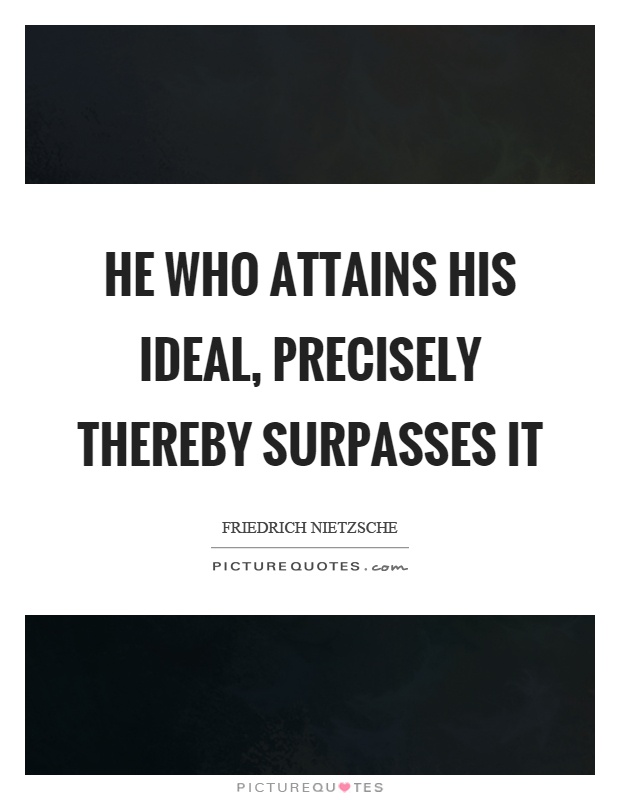 He who attains his ideal, precisely thereby surpasses it Picture Quote #1