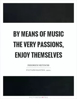 By means of music the very passions, enjoy themselves Picture Quote #1