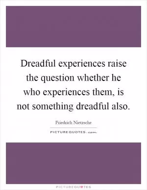 Dreadful experiences raise the question whether he who experiences them, is not something dreadful also Picture Quote #1