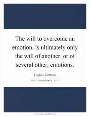 The will to overcome an emotion, is ultimately only the will of another, or of several other, emotions Picture Quote #1