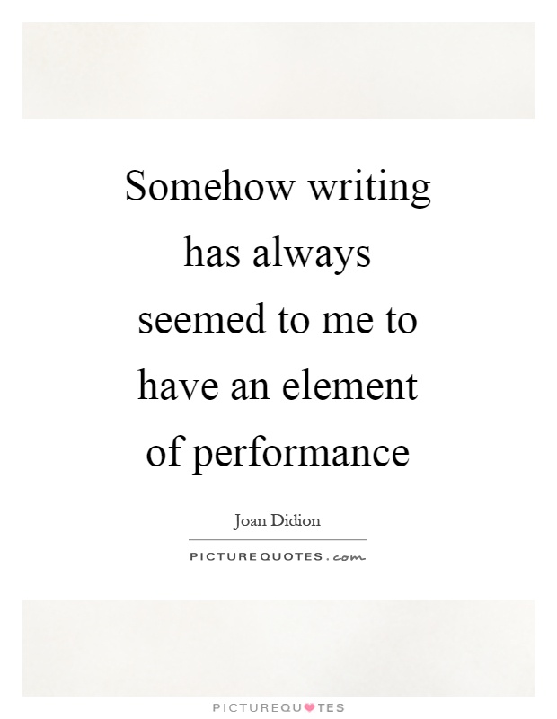 Somehow writing has always seemed to me to have an element of performance Picture Quote #1