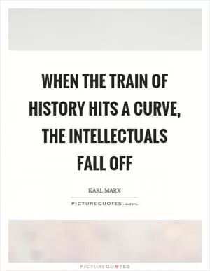 When the train of history hits a curve, the intellectuals fall off Picture Quote #1