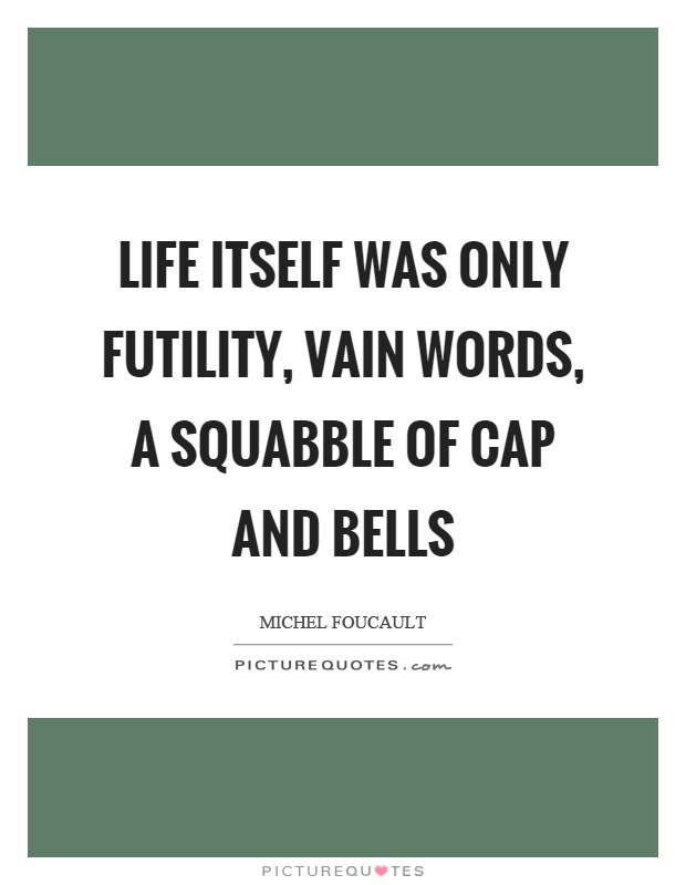 Life itself was only futility, vain words, a squabble of cap and bells Picture Quote #1