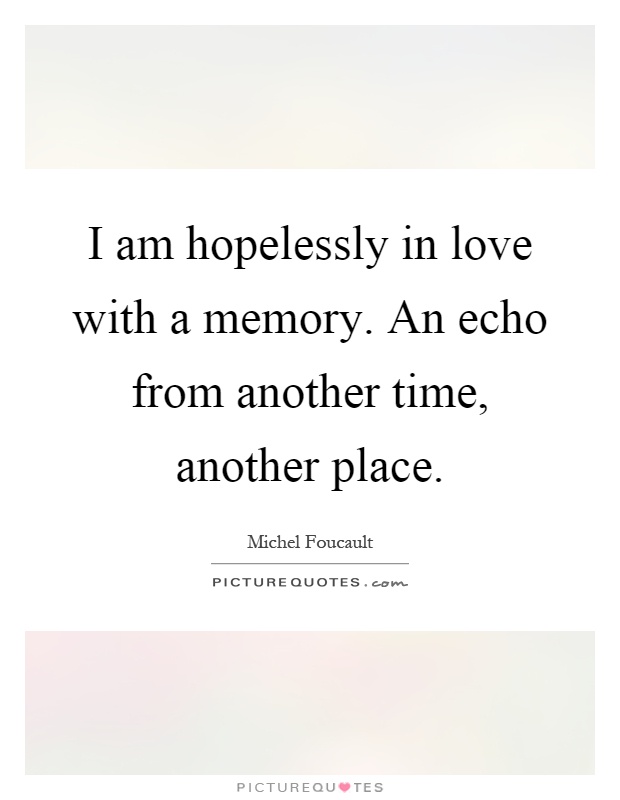 I am hopelessly in love with a memory. An echo from another time, another place Picture Quote #1