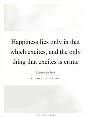 Happiness lies only in that which excites, and the only thing that excites is crime Picture Quote #1