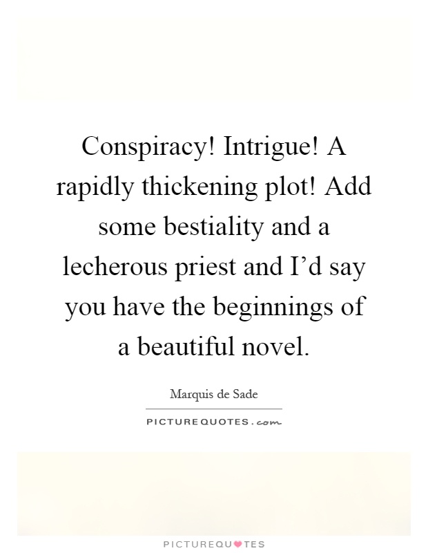 Conspiracy! Intrigue! A rapidly thickening plot! Add some bestiality and a lecherous priest and I'd say you have the beginnings of a beautiful novel Picture Quote #1