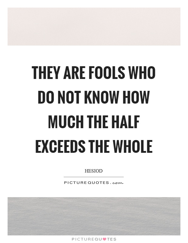 They are fools who do not know how much the half exceeds the whole Picture Quote #1