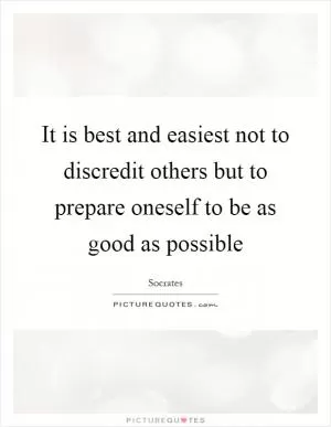 It is best and easiest not to discredit others but to prepare oneself to be as good as possible Picture Quote #1
