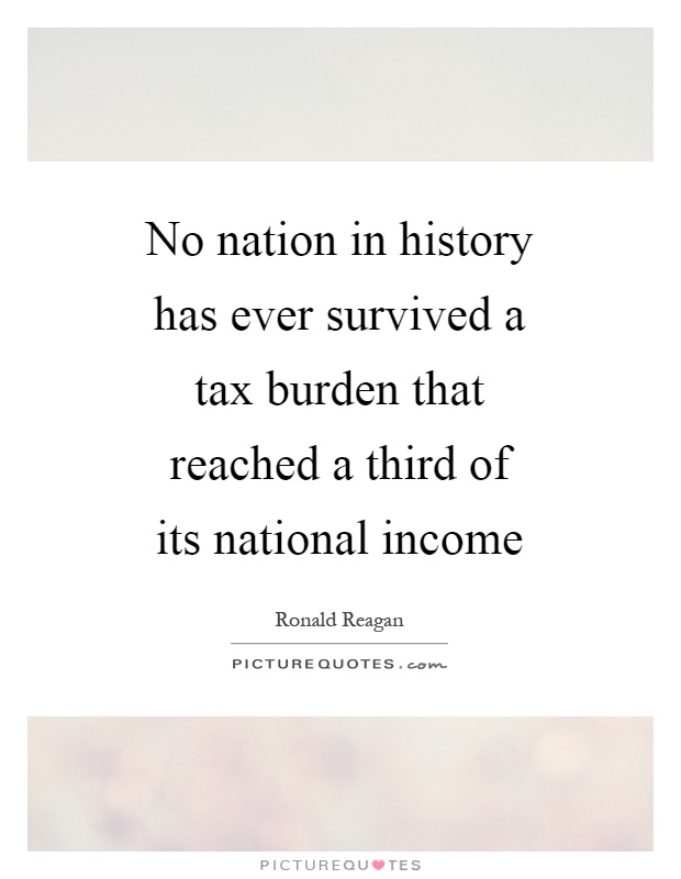 No nation in history has ever survived a tax burden that reached a third of its national income Picture Quote #1