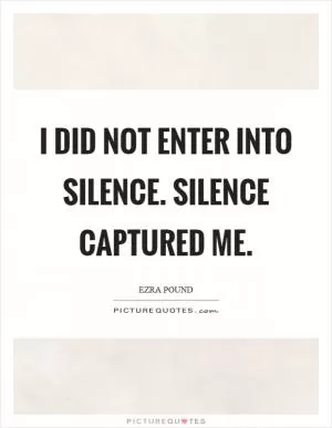 I did not enter into silence. Silence captured me Picture Quote #1