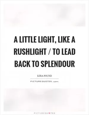 A little light, like a rushlight / to lead back to splendour Picture Quote #1