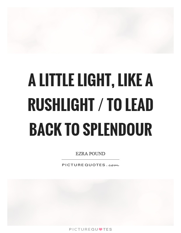 A little light, like a rushlight / to lead back to splendour Picture Quote #1