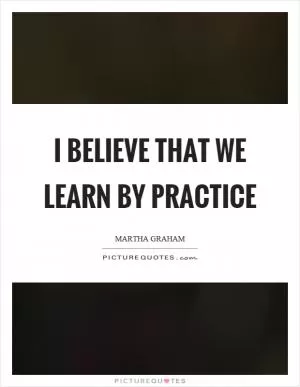 I believe that we learn by practice Picture Quote #1