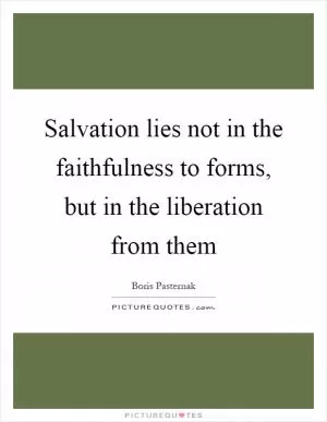 Salvation lies not in the faithfulness to forms, but in the liberation from them Picture Quote #1