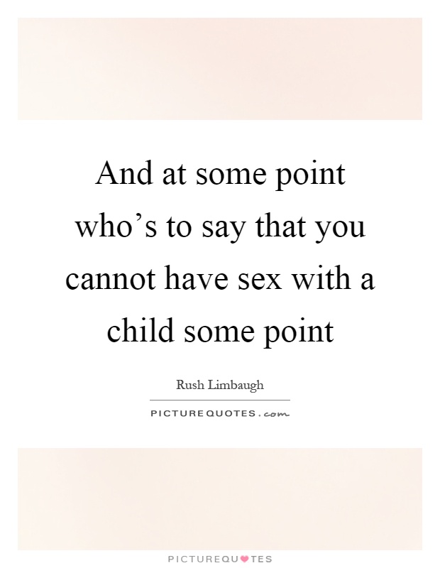 And at some point who's to say that you cannot have sex with a child some point Picture Quote #1