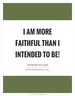 I am more faithful than I intended to be! Picture Quote #1