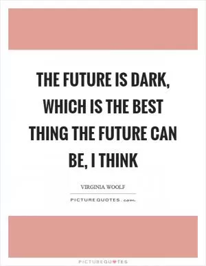 The future is dark, which is the best thing the future can be, I think Picture Quote #1