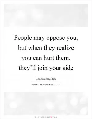 People may oppose you, but when they realize you can hurt them, they’ll join your side Picture Quote #1