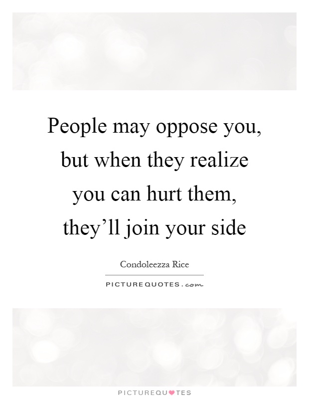 People may oppose you, but when they realize you can hurt them, they'll join your side Picture Quote #1