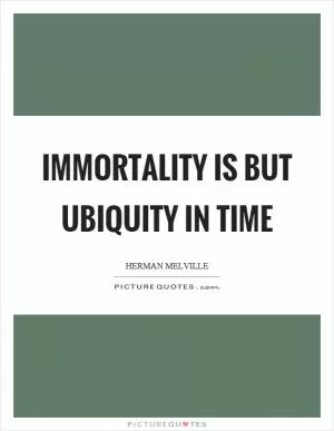 Immortality is but ubiquity in time Picture Quote #1
