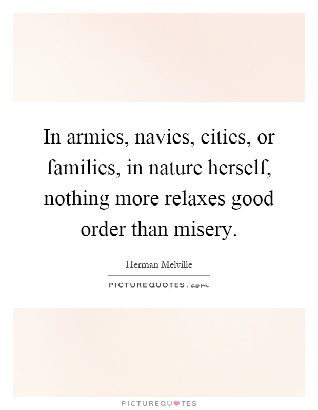 In armies, navies, cities, or families, in nature herself, nothing more relaxes good order than misery Picture Quote #1
